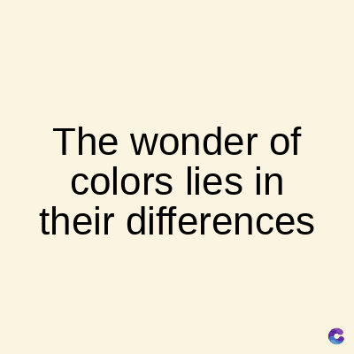 The wonder of
colors lies in
their differences
C