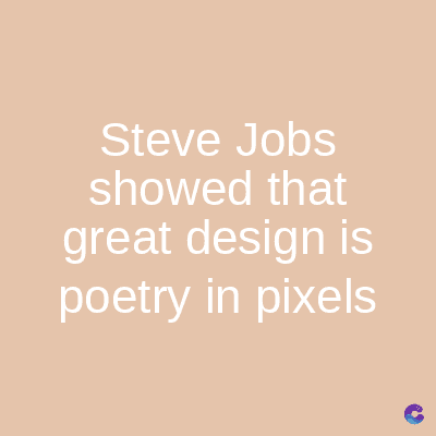 Steve Jobs
showed that
great design is
poetry in pixels