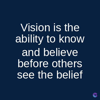 Vision is the
ability to know
and believe
before others
see the belief