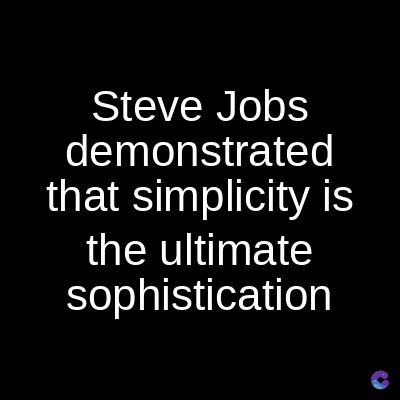 Steve Jobs
demonstrated
that simplicity is
the ultimate
sophistication