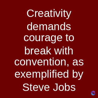 Creativity
demands
courage to
break with
convention, as
exemplified by
Steve Jobs