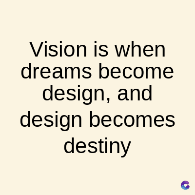 Vision is when
dreams become
design, and
design becomes
destiny
C