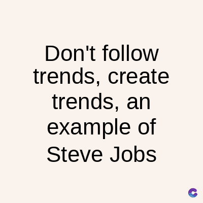 Don't follow
trends, create
trends, an
example of
Steve Jobs
C
