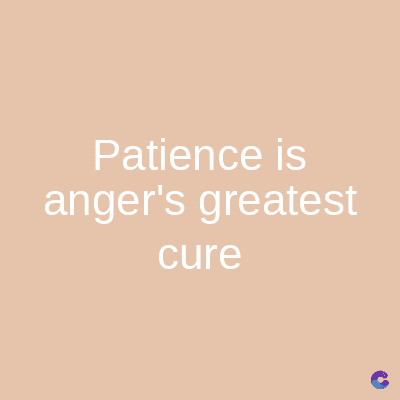 Patience is
anger's greatest
cure