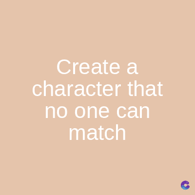 Create
a
character that
no one can
match