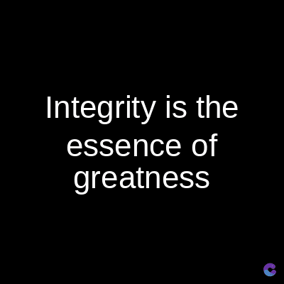 Integrity is the
essence of
greatness
