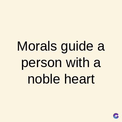 Morals guide a
person with a
noble heart
C