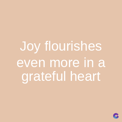 Joy flourishes
even more in a
grateful heart