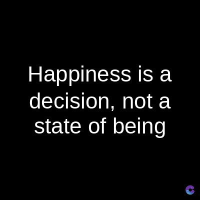 Happiness is a
decision, not a
state of being