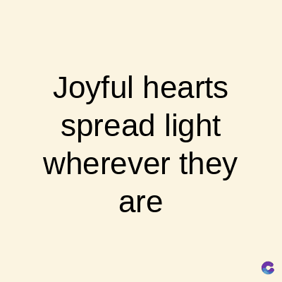 Joyful hearts
spread light
wherever they
are
C