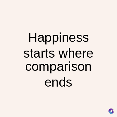 Happiness
starts where
comparison
ends
C