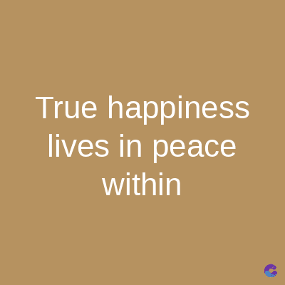 True happiness
lives in peace
within