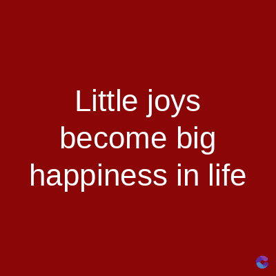 Little joys
become big
happiness in life