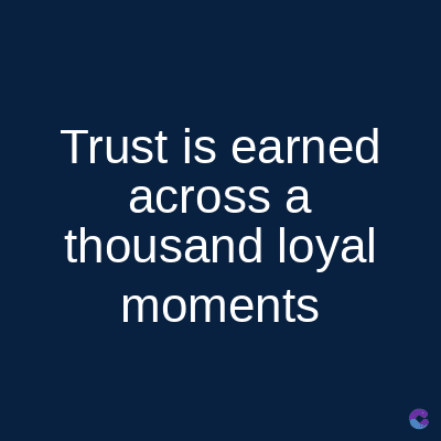 Trust is earned
across a
thousand loyal
moments