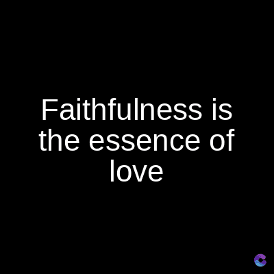 Faithfulness is
the essence of
love