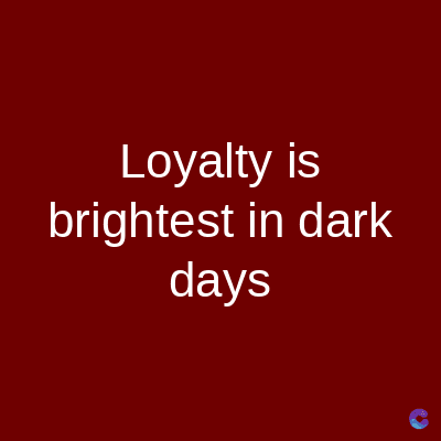 Loyalty is
brightest in dark
days