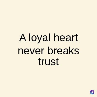 A loyal heart
never breaks
trust
C