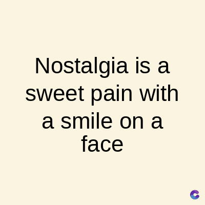 Nostalgia is a
sweet pain with
a smile on a
face
C