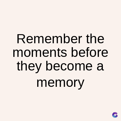 Remember the
moments before
they become a
memory
C