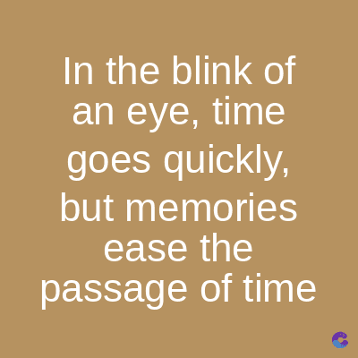 In the blink of
an eye, time
goes quickly,
but memories
ease the
passage of time