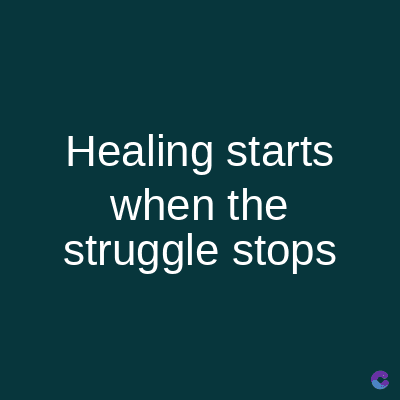 Healing starts
when the
struggle stops