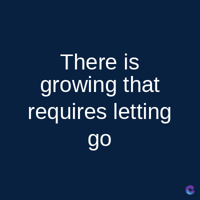 There is
growing that
requires letting
go