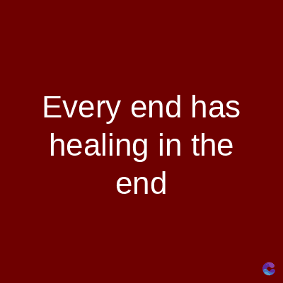 Every end has
healing in the
end
