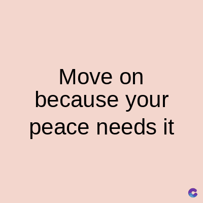 Move on
because your
peace needs it
C