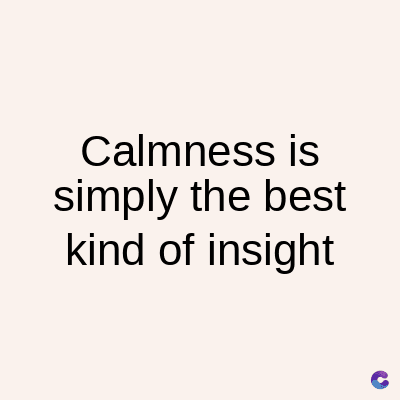 Calmness is
simply the best
kind of insight
C