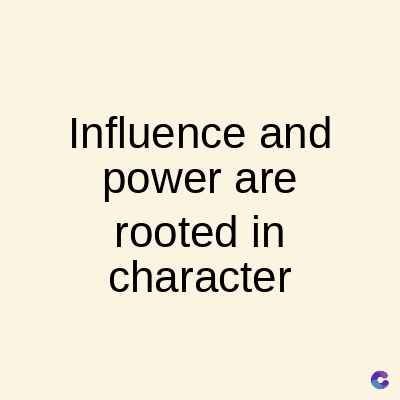 Influence and
power are
rooted in
character
C