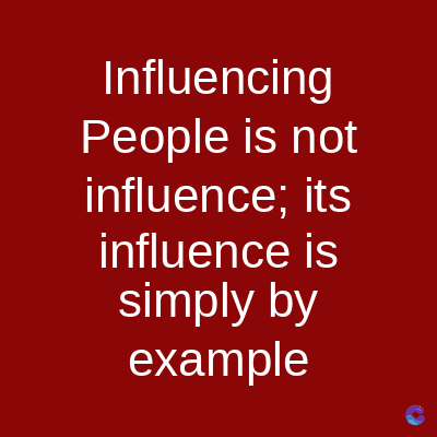 Influencing
People is not
influence; its
influence is
simply by
example
