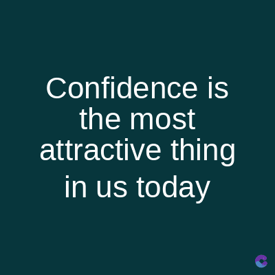 Confidence is
the most
attractive thing
in us today