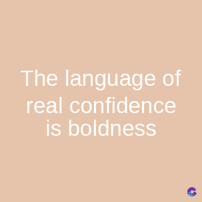 The language of
real confidence
is boldness