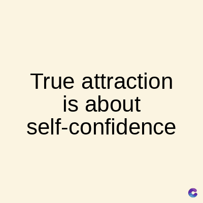 True attraction
is about
self-confidence
C
