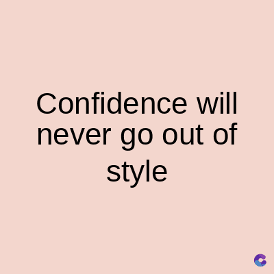 Confidence will
never go out of
style
C