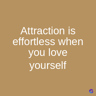 Attraction is
effortless when
you love
yourself