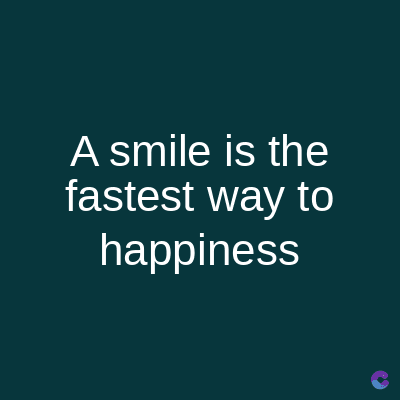 A smile is the
fastest way to
happiness