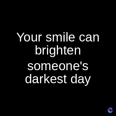 Your smile can
brighten
someone's
darkest day