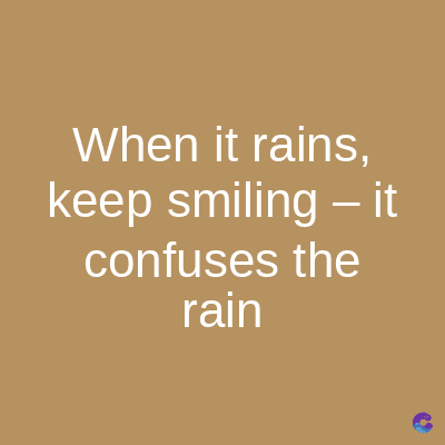 When it rains,
keep smiling - it
confuses the
rain