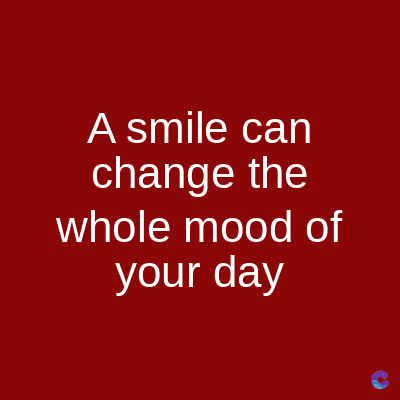 A smile can
change the
whole mood of
your day