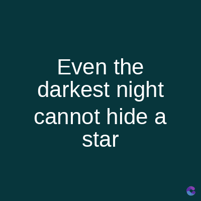 Even the
darkest night
cannot hide a
star
