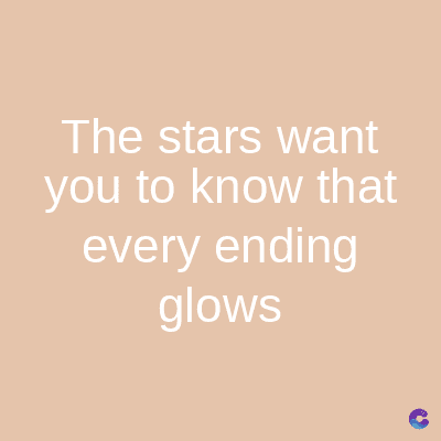 The stars want
you to know that
every ending
glows