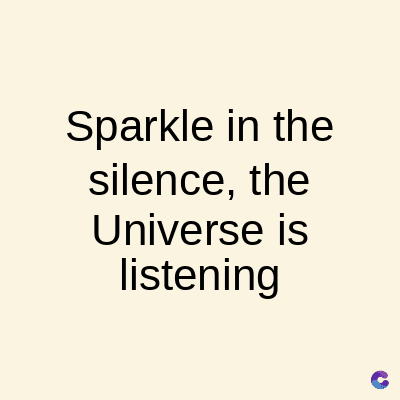 Sparkle in the
silence, the
Universe is
listening
C