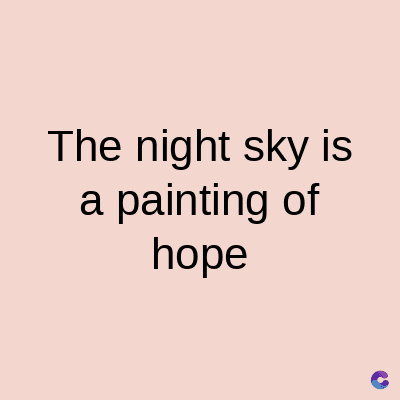 The night sky is
a painting of
hope
C