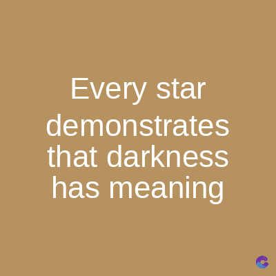 Every star
demonstrates
that darkness
has meaning