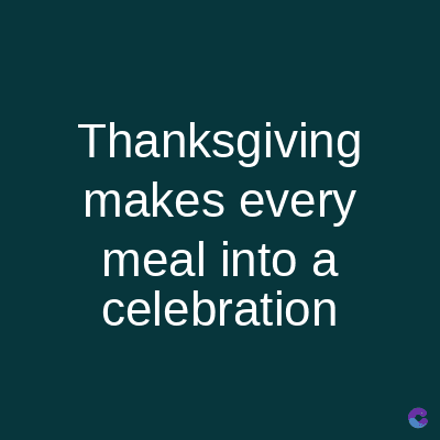 Thanksgiving
makes every
meal into a
celebration