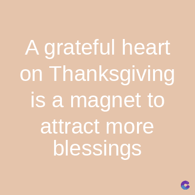 A grateful heart
on Thanksgiving
is a magnet to
attract more
blessings