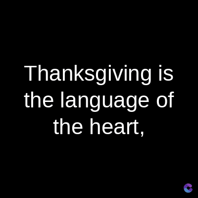 Thanksgiving is
the language of
the heart,