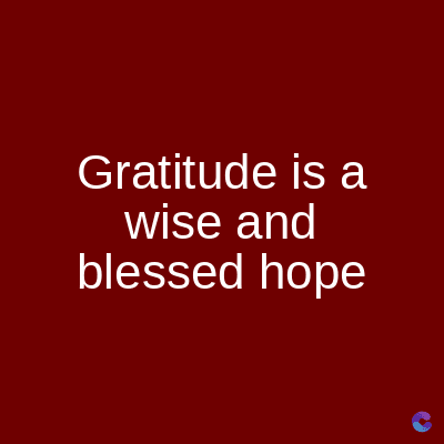 Gratitude is a
wise and
blessed hope