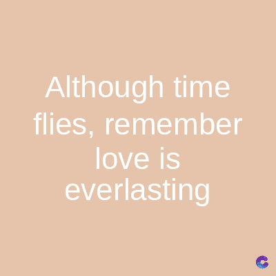 Although time
flies, remember
love is
everlasting